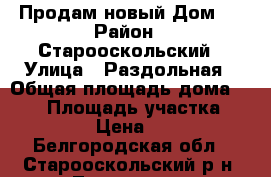 Продам новый Дом.  › Район ­ Старооскольский › Улица ­ Раздольная › Общая площадь дома ­ 100 › Площадь участка ­ 33 › Цена ­ 2 - Белгородская обл., Старооскольский р-н, Лапыгино с. Недвижимость » Дома, коттеджи, дачи продажа   . Белгородская обл.